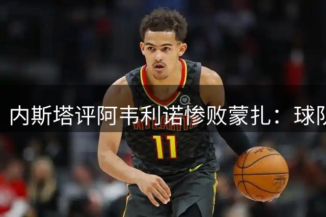 内斯塔评阿韦利诺惨败蒙扎：球队表现令人失望