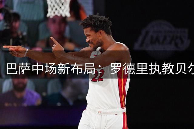 巴萨中场新布局：罗德里执教贝尔纳尔四年大师课