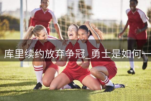 库里续约=放弃争冠 勇士是如何一步步衰萎的？