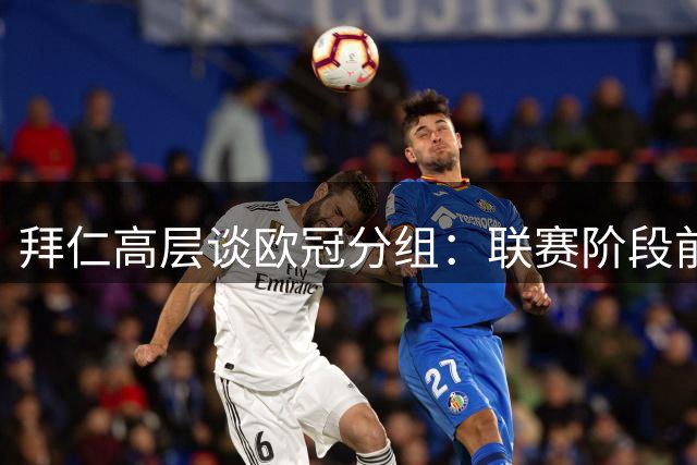 拜仁高层谈欧冠分组：联赛阶段前八是清晰目标