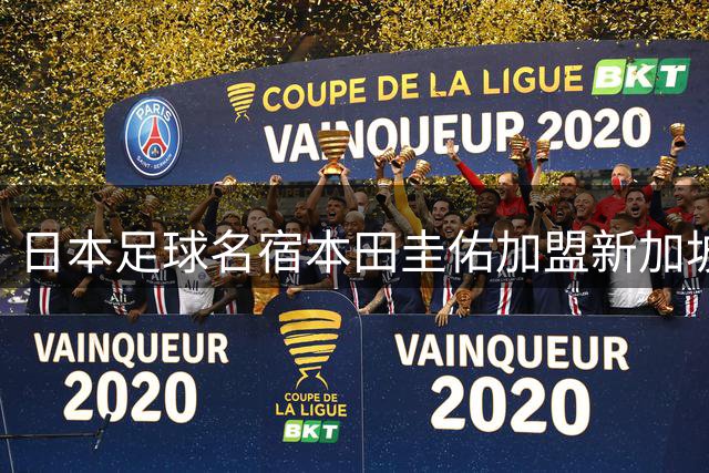 日本足球名宿本田圭佑加盟新加坡裕廊FC
