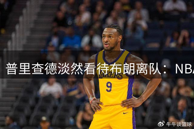 普里查德淡然看待布朗离队：NBA交易本就无常