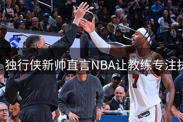 独行侠新帅直言NBA让教练专注执教本质