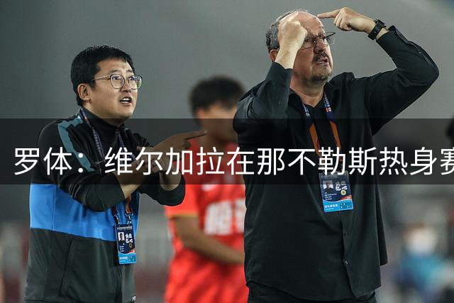 罗体：维尔加拉在那不勒斯热身赛中受伤，几小时内接受检查