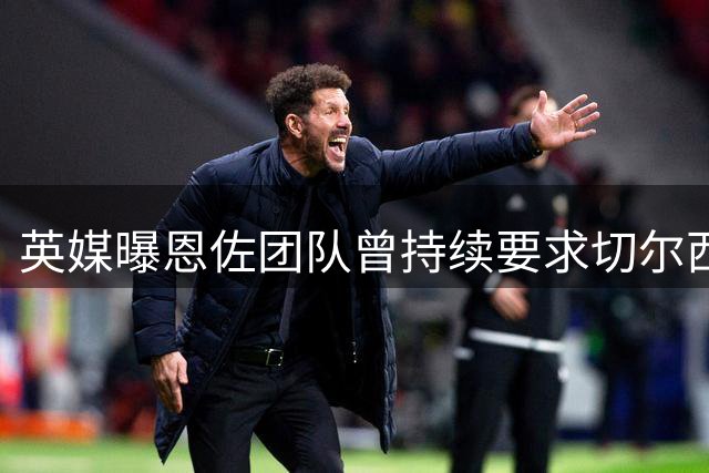 英媒曝恩佐团队曾持续要求切尔西加薪 皇马夏窗未展开接触