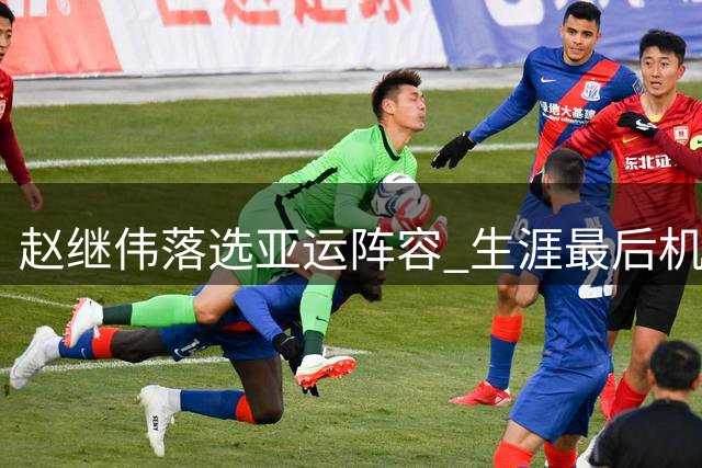 赵继伟落选亚运阵容 生涯最后机会或已错失