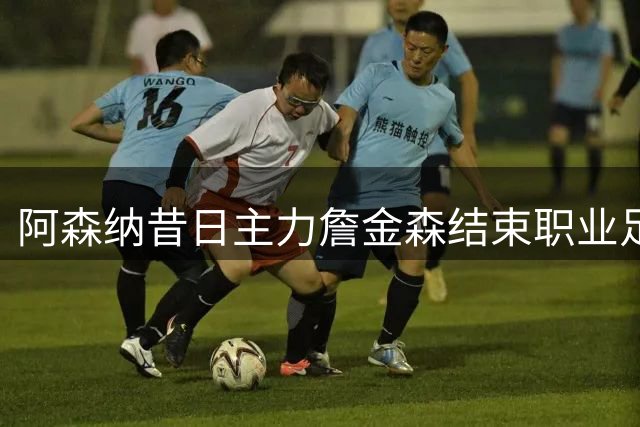 阿森纳昔日主力詹金森结束职业足球生涯